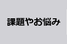 課題やお悩み